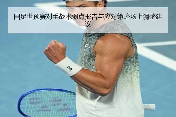 国足世预赛对手战术弱点报告与应对策略场上调整建议