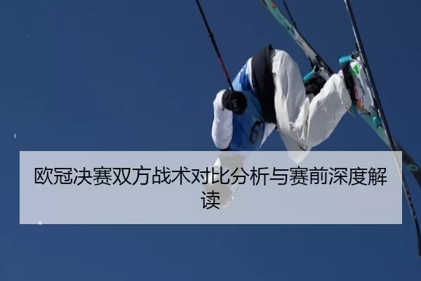 欧冠决赛双方战术对比分析与赛前深度解读 - kaiyun