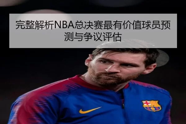 完整解析NBA总决赛最有价值球员预测与争议评估